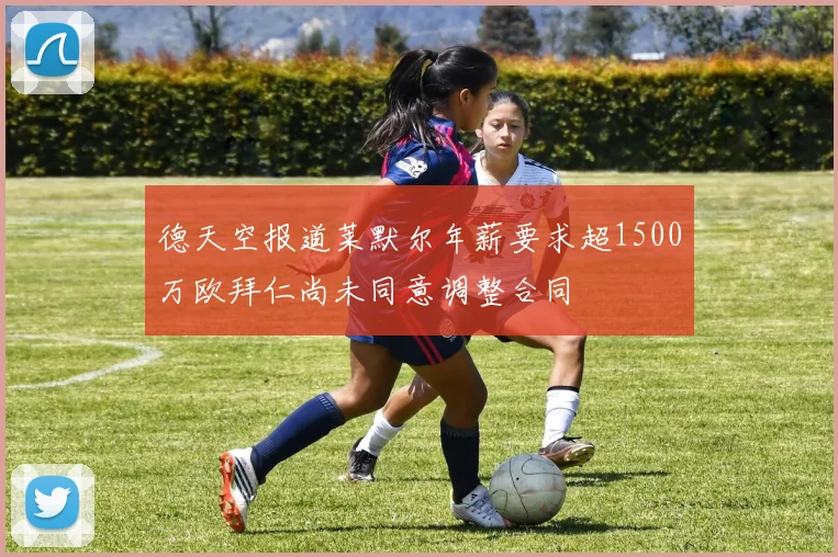 德天空报道莱默尔年薪要求超1500万欧拜仁尚未同意调整合同