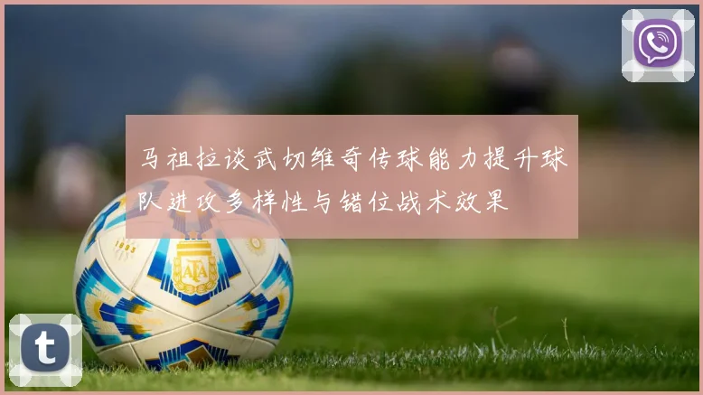马祖拉谈武切维奇传球能力提升球队进攻多样性与错位战术效果