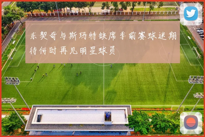 东契奇与斯玛特缺席季前赛球迷期待何时再见明星球员