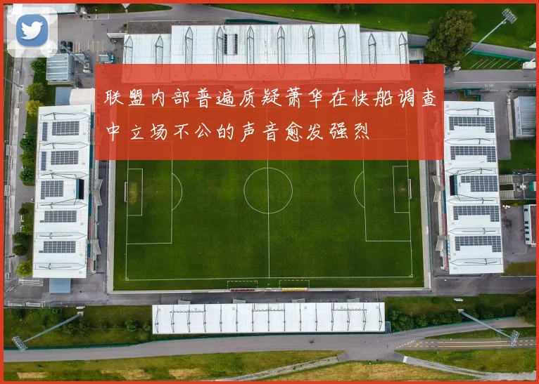 联盟内部普遍质疑萧华在快船调查中立场不公的声音愈发强烈