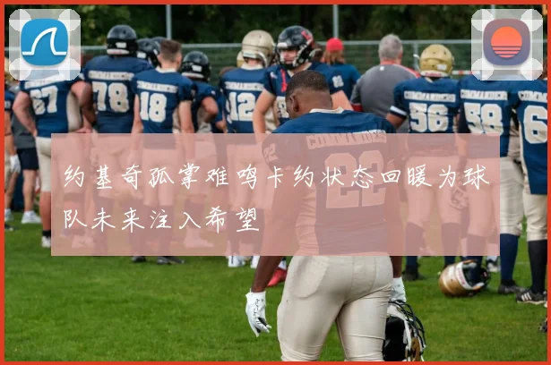 约基奇孤掌难鸣卡约状态回暖为球队未来注入希望