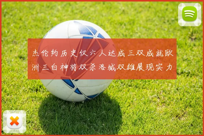 杰伦约历史仅六人达成三双成就欧洲三白神将双杀洛城双雄展现实力