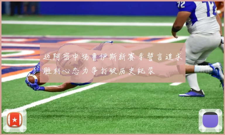 迈阿密中场鲁伊斯新赛季誓言追求胜利心态力争打破历史纪录