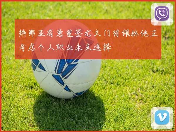 热那亚有意重签尤文门将佩林他正考虑个人职业未来选择