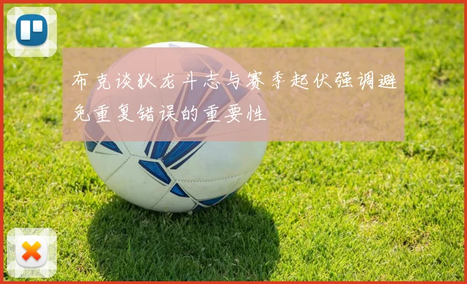 布克谈狄龙斗志与赛季起伏强调避免重复错误的重要性